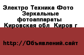 Электро-Техника Фото - Зеркальные фотоаппараты. Кировская обл.,Киров г.